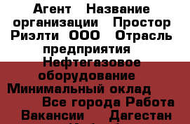 Агент › Название организации ­ Простор-Риэлти, ООО › Отрасль предприятия ­ Нефтегазовое оборудование › Минимальный оклад ­ 150 000 - Все города Работа » Вакансии   . Дагестан респ.,Избербаш г.